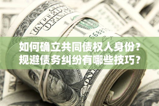 武汉如何确立共同债权人身份？规避债务纠纷有哪些技巧？