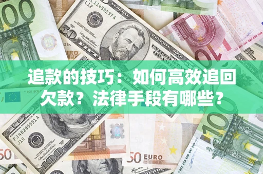 武汉追款的技巧：如何高效追回欠款？法律手段有哪些？