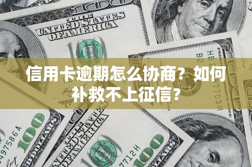 武汉信用卡逾期怎么协商？如何补救不上征信？