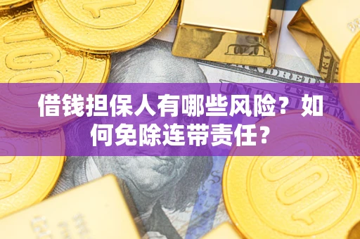 武汉借钱担保人有哪些风险？如何免除连带责任？