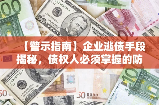 武汉【警示指南】企业逃债手段揭秘，债权人必须掌握的防坑宝典