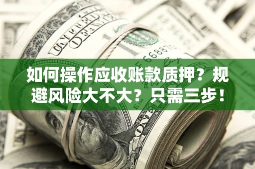 武汉如何操作应收账款质押？规避风险大不大？只需三步！
