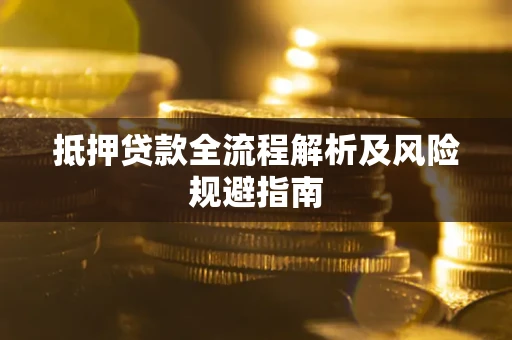 武汉抵押贷款全流程解析及风险规避指南
