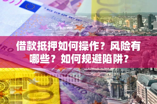 武汉借款抵押如何操作?风险有哪些?如何规避陷阱? 武汉借款抵押如何操作?风险有哪些?如何规避陷阱?