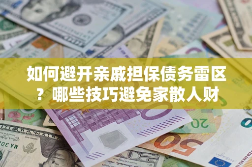 武汉如何避开亲戚担保债务雷区？哪些技巧避免家散人财
