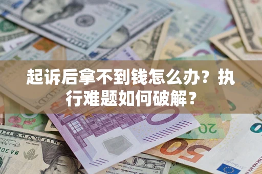 武汉起诉后拿不到钱怎么办？执行难题如何破解？