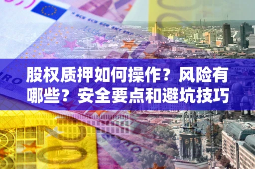 武汉股权质押如何操作？风险有哪些？安全要点和避坑技巧？