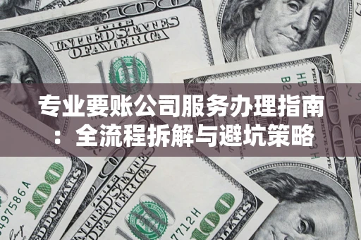 武汉专业要账公司服务办理指南：全流程拆解与避坑策略
