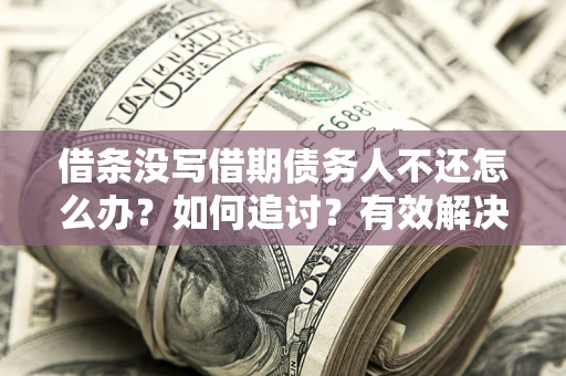 武汉借条没写借期债务人不还怎么办？如何追讨？有效解决方案！