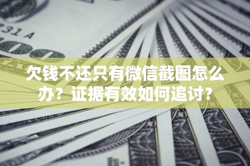 武汉欠钱不还只有微信截图怎么办？证据有效如何追讨？