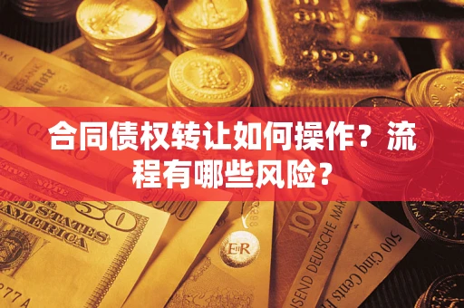 武汉合同债权转让如何操作？流程有哪些风险？