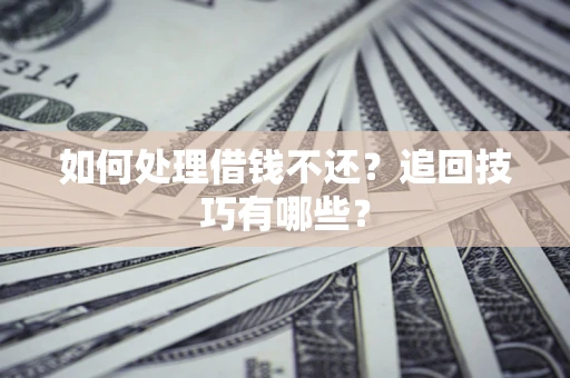 武汉如何处理借钱不还？追回技巧有哪些？