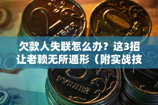 武汉欠款人失联怎么办？这3招让老赖无所遁形（附实战技巧）