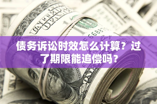武汉债务诉讼时效怎么计算？过了期限能追偿吗？