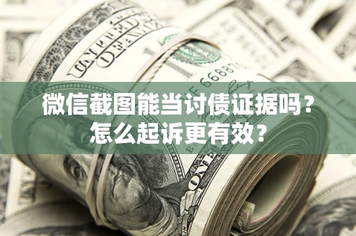 武汉微信截图能当讨债证据吗？怎么起诉更有效？