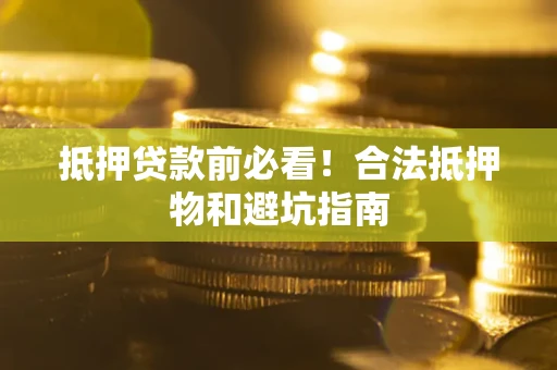 武汉抵押贷款前必看！合法抵押物和避坑指南