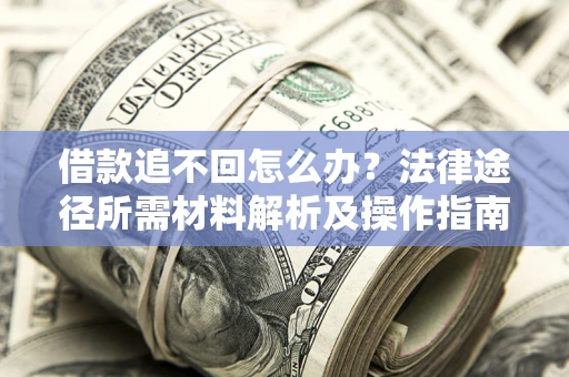 武汉借款追不回怎么办?法律途径所需材料解析及操作指南 武汉借款追不回怎么办?法律途径所需材料解析及操作指南