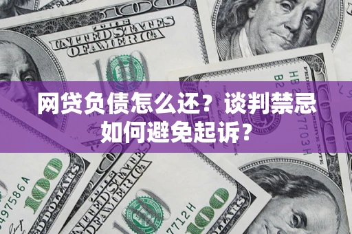武汉网贷负债怎么还？谈判禁忌如何避免起诉？