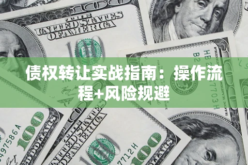 武汉债权转让实战指南：操作流程+风险规避