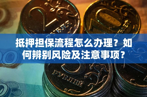 武汉抵押担保流程怎么办理？如何辨别风险及注意事项？