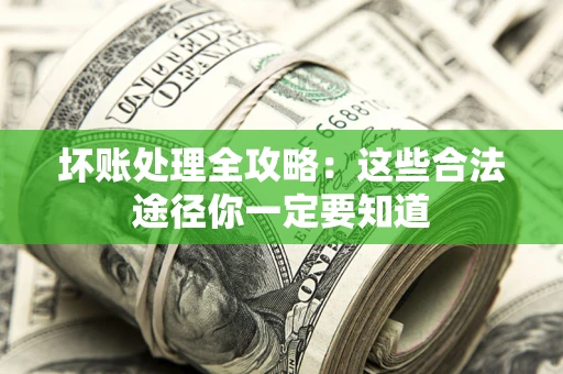 武汉坏账处理全攻略：这些合法途径你一定要知道