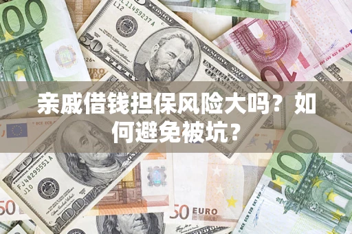 武汉亲戚借钱担保风险大吗？如何避免被坑？