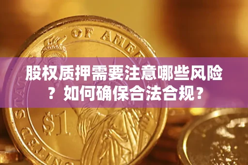 武汉股权质押需要注意哪些风险？如何确保合法合规？