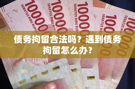 武汉债务拘留合法吗？遇到债务拘留怎么办？