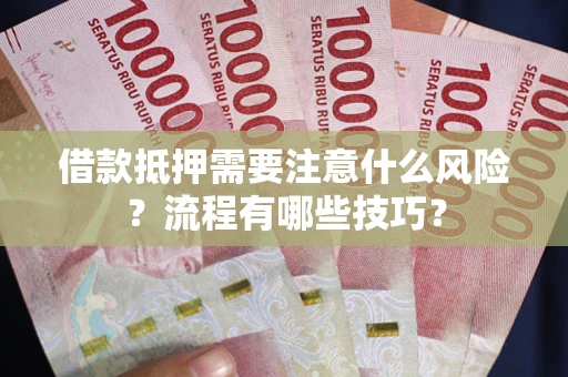 武汉借款抵押需要注意什么风险？流程有哪些技巧？
