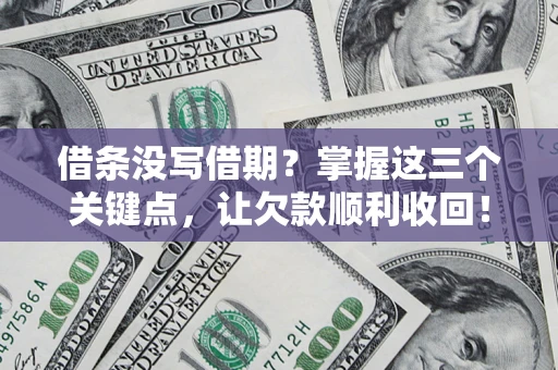 武汉借条没写借期？掌握这三个关键点，让欠款顺利收回！