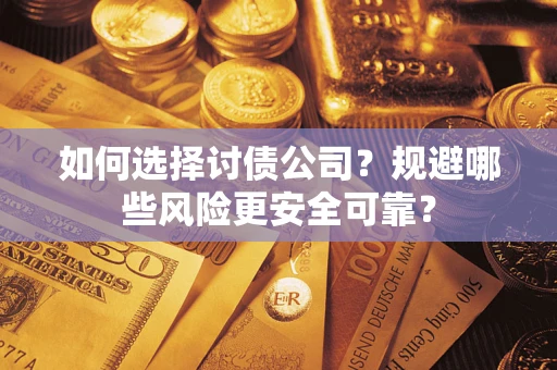 武汉如何选择讨债公司？规避哪些风险更安全可靠？