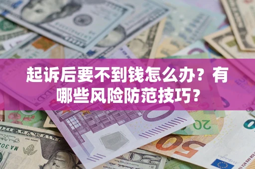 武汉起诉后要不到钱怎么办？有哪些风险防范技巧？