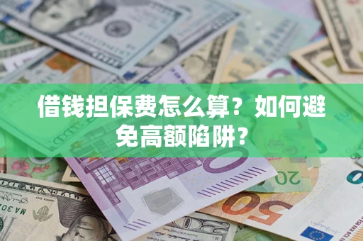 武汉借钱担保费怎么算？如何避免高额陷阱？