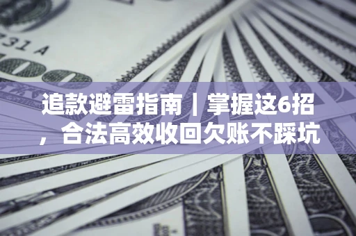 武汉追款避雷指南｜掌握这6招，合法高效收回欠账不踩坑
