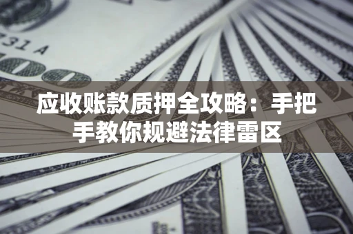 武汉应收账款质押全攻略：手把手教你规避法律雷区