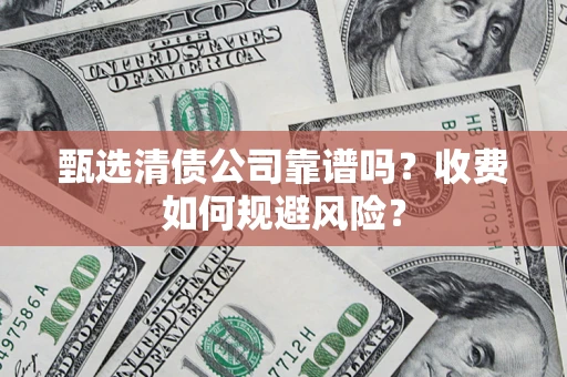 武汉甄选清债公司靠谱吗？收费如何规避风险？