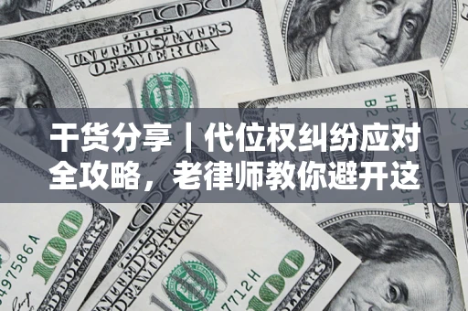 武汉干货分享｜代位权纠纷应对全攻略，老律师教你避开这5大雷区