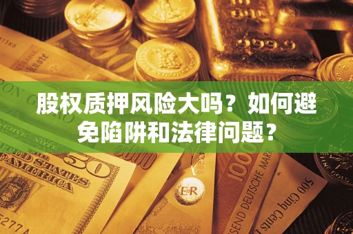 武汉股权质押风险大吗？如何避免陷阱和法律问题？