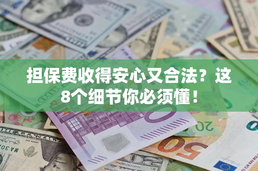 武汉担保费收得安心又合法？这8个细节你必须懂！