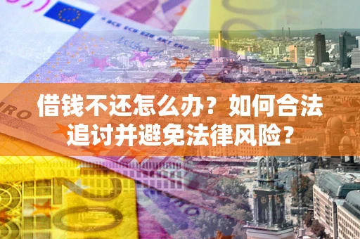 武汉借钱不还怎么办？如何合法追讨并避免法律风险？