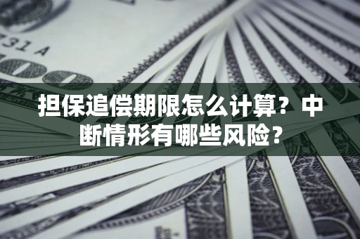 武汉担保追偿期限怎么计算？中断情形有哪些风险？