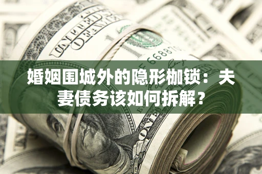 武汉婚姻围城外的隐形枷锁：夫妻债务该如何拆解？