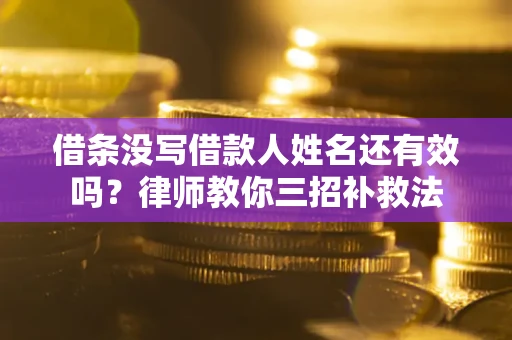 武汉借条没写借款人姓名还有效吗？律师教你三招补救法