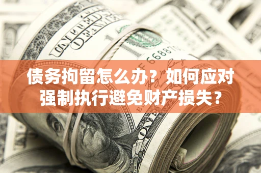 武汉债务拘留怎么办？如何应对强制执行避免财产损失？