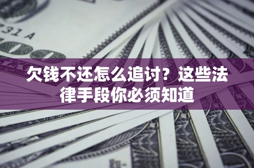 武汉欠钱不还怎么追讨？这些法律手段你必须知道