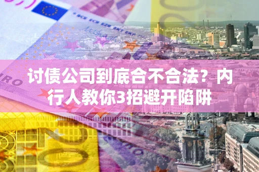 武汉讨债公司到底合不合法？内行人教你3招避开陷阱