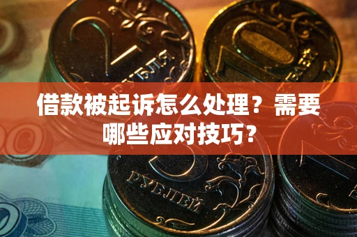 武汉借款被起诉怎么处理？需要哪些应对技巧？