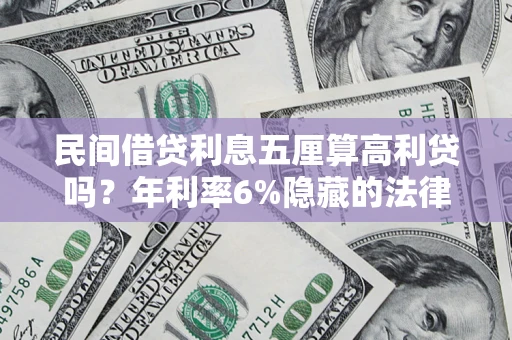 武汉民间借贷利息五厘算高利贷吗？年利率6%隐藏的法律风险全解析