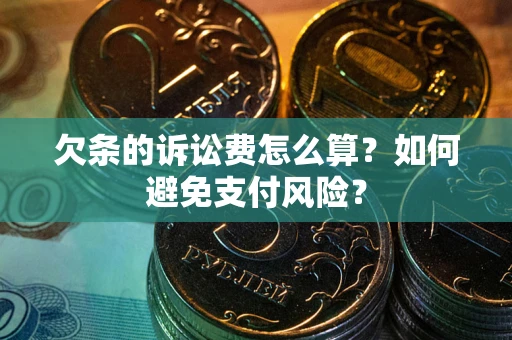 武汉欠条的诉讼费怎么算？如何避免支付风险？