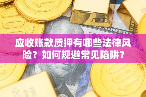 武汉应收账款质押有哪些法律风险？如何规避常见陷阱？